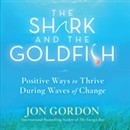 The Shark and the Goldfish: Positive Ways to Thrive During Waves of Change by Jon Gordon